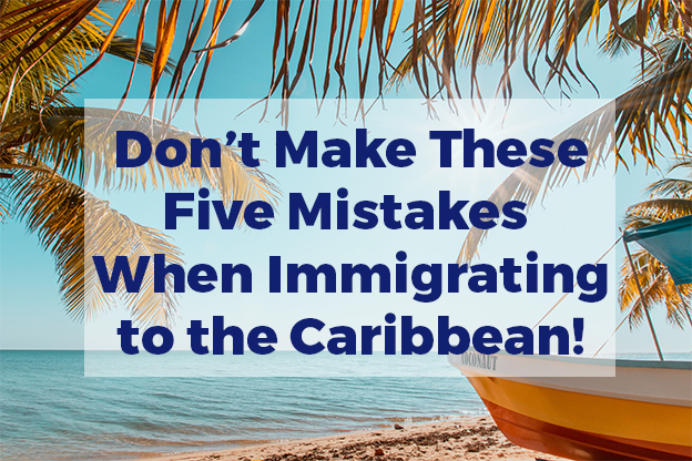 Don’t Make These Five Mistakes When Immigrating to the Caribbean!