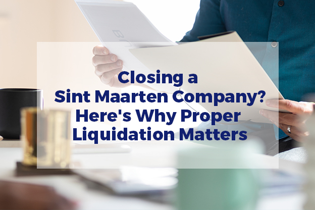 Closing a Sint Maarten Company? Here’s Why Proper Liquidation Matters